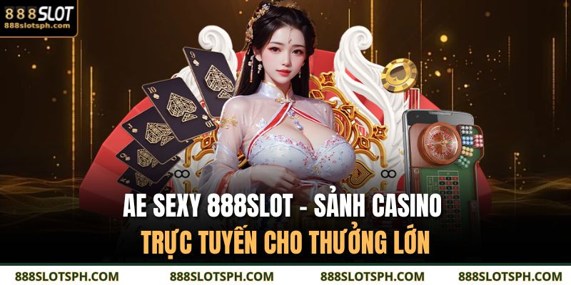 Ae Sexy 888SLOT - Sảnh Casino Trực Tuyến Cho Thưởng Lớn 7 AE Sexy 888SLOT