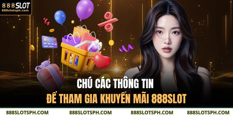 Khuyến Mãi 888SLOT | Top Ưu Đãi Hấp Dẫn Không Thể Bỏ Lỡ 4 Chú các thông tin để tham gia khuyến mãi 888SLOT