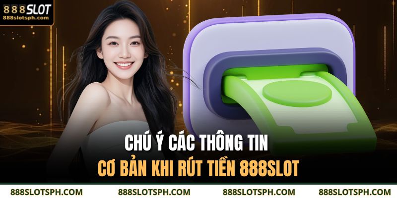Rút Tiền 888SLOT – Hướng Dẫn Chi Tiết Quy Trình Giao Dịch 4 Chú ý các thông tin cơ bản khi rút tiền 888SLOT