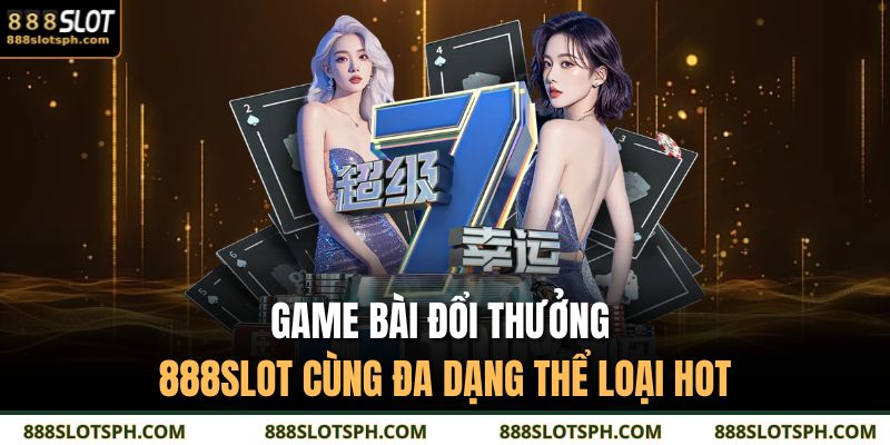 Game Bài Đổi Thưởng 888SLOT Cùng Đa Dạng Thể Loại Hot 1 Game bài đổi thưởng