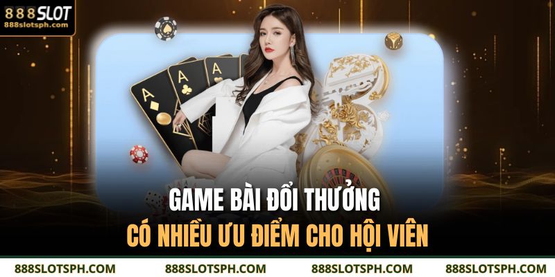 Game Bài Đổi Thưởng 888SLOT Cùng Đa Dạng Thể Loại Hot 3 Game bài đổi thưởng có nhiều ưu điểm cho hội viên