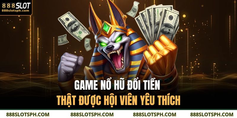 Game Nổ Hũ Đổi Tiền Thật 888SLOT - Chơi Hay Có Thưởng Lớn 2 Game nổ hũ đổi tiền thật được hội viên yêu thích