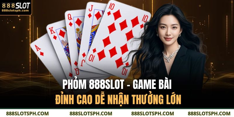 Phỏm 888SLOT - Game Bài Đỉnh Cao Dễ Nhận Thưởng Lớn 1 Phỏm 888SLOT