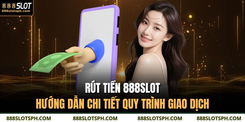 Rút Tiền 888SLOT – Hướng Dẫn Chi Tiết Quy Trình Giao Dịch 7 rút tiền 888SLOT