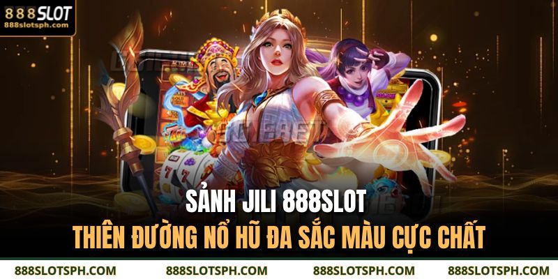 Sảnh Jili 888slot - Thiên Đường Nổ Hũ Đa Sắc Màu Cực Chất 9 Sảnh JILI 888SLOT