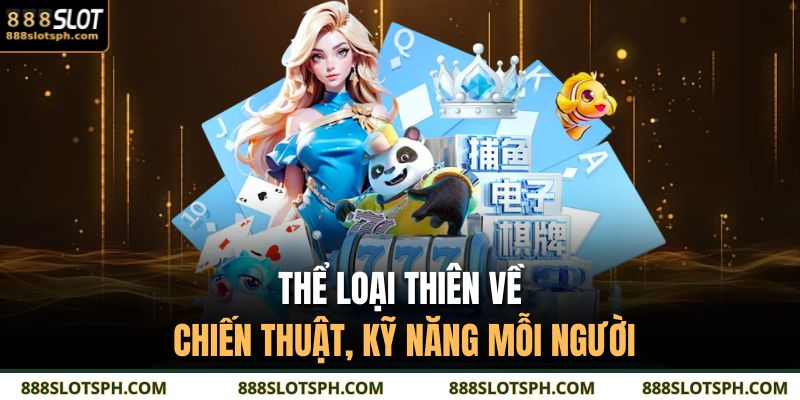 Game Bài Đổi Thưởng 888SLOT Cùng Đa Dạng Thể Loại Hot 4 Thể loại thiên về chiến thuật, kỹ năng mỗi người