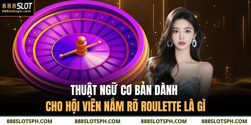 Roulette Là Gì? Tìm Hiểu Cách Chơi Cơ Bản 888SLOT 3 Thuật ngữ cơ bản dành cho hội viên nắm rõ Roulette là gì