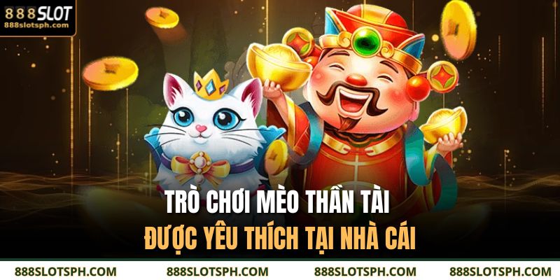 Game Nổ Hũ Đổi Tiền Thật 888SLOT - Chơi Hay Có Thưởng Lớn 4 Trò chơi Mèo Thần Tài được yêu thích tại nhà cái